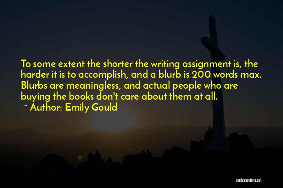 Emily Gould Quotes: To Some Extent The Shorter The Writing Assignment Is, The Harder It Is To Accomplish, And A Blurb Is 200