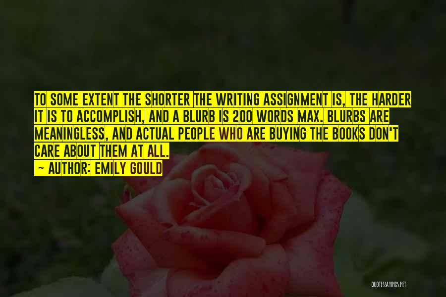 Emily Gould Quotes: To Some Extent The Shorter The Writing Assignment Is, The Harder It Is To Accomplish, And A Blurb Is 200