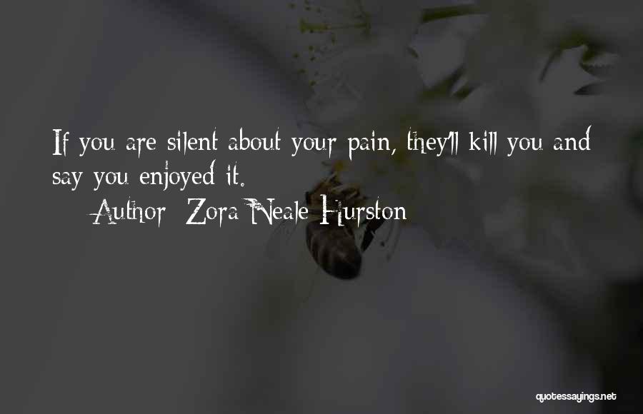 Zora Neale Hurston Quotes: If You Are Silent About Your Pain, They'll Kill You And Say You Enjoyed It.