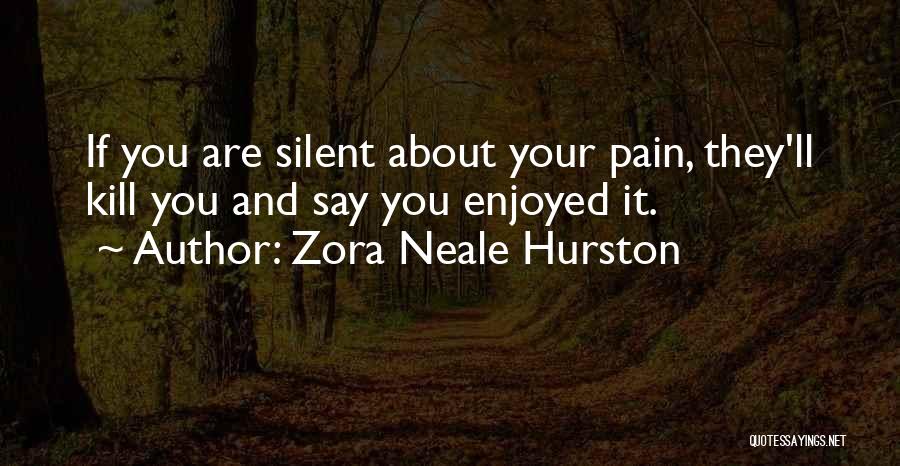 Zora Neale Hurston Quotes: If You Are Silent About Your Pain, They'll Kill You And Say You Enjoyed It.