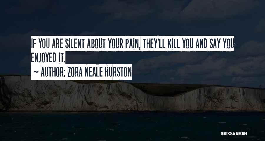 Zora Neale Hurston Quotes: If You Are Silent About Your Pain, They'll Kill You And Say You Enjoyed It.