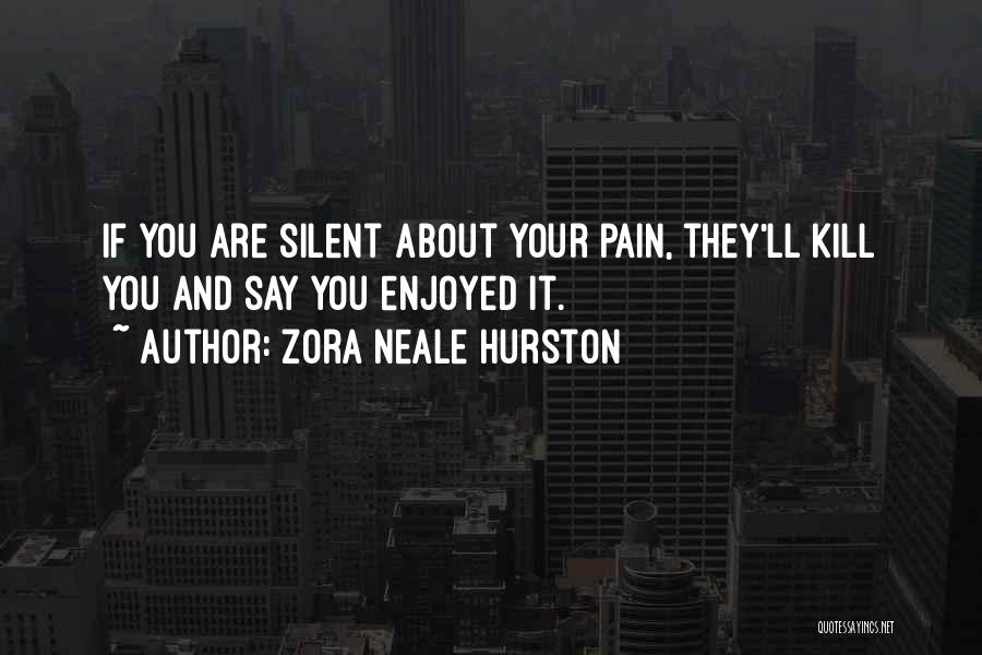 Zora Neale Hurston Quotes: If You Are Silent About Your Pain, They'll Kill You And Say You Enjoyed It.