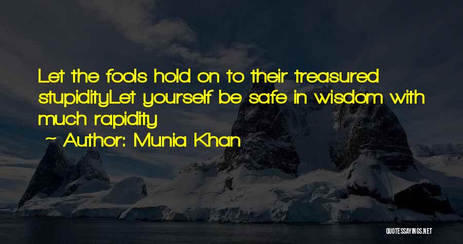 Munia Khan Quotes: Let The Fools Hold On To Their Treasured Stupiditylet Yourself Be Safe In Wisdom With Much Rapidity