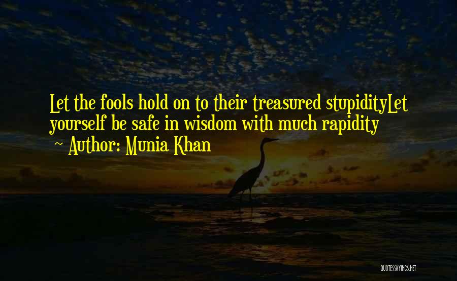 Munia Khan Quotes: Let The Fools Hold On To Their Treasured Stupiditylet Yourself Be Safe In Wisdom With Much Rapidity