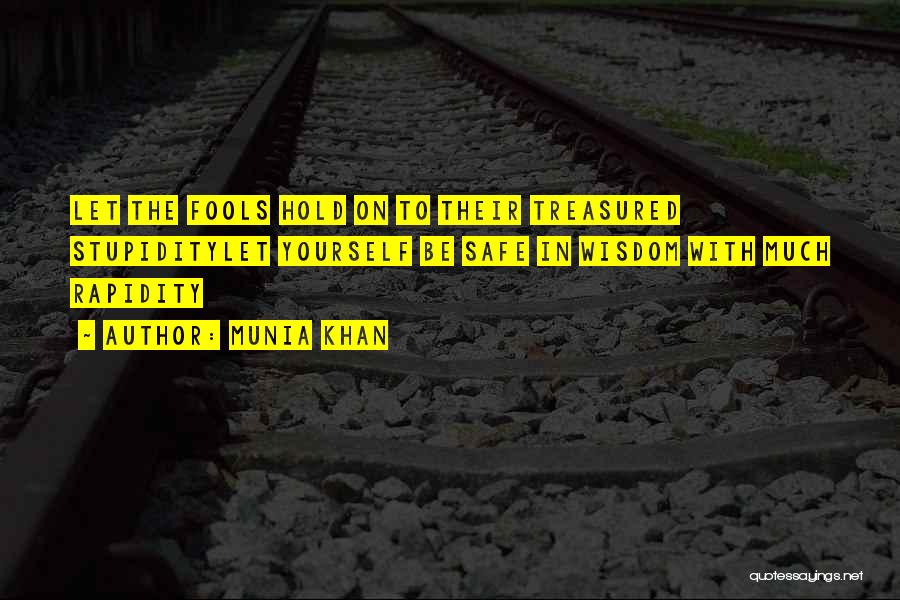 Munia Khan Quotes: Let The Fools Hold On To Their Treasured Stupiditylet Yourself Be Safe In Wisdom With Much Rapidity