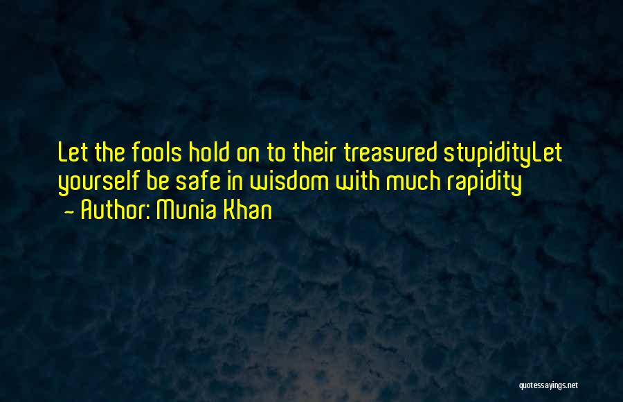 Munia Khan Quotes: Let The Fools Hold On To Their Treasured Stupiditylet Yourself Be Safe In Wisdom With Much Rapidity