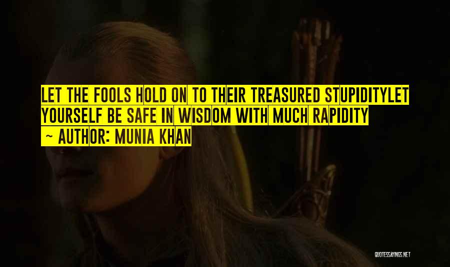 Munia Khan Quotes: Let The Fools Hold On To Their Treasured Stupiditylet Yourself Be Safe In Wisdom With Much Rapidity
