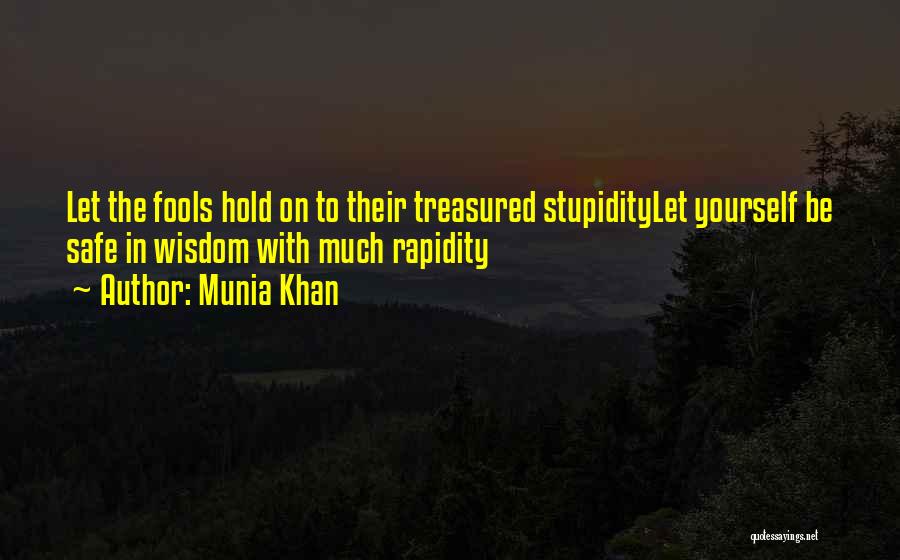 Munia Khan Quotes: Let The Fools Hold On To Their Treasured Stupiditylet Yourself Be Safe In Wisdom With Much Rapidity
