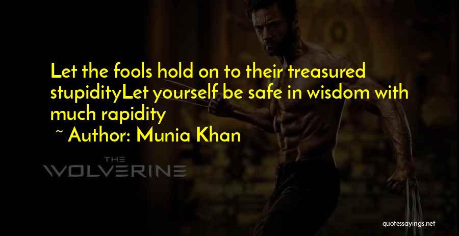Munia Khan Quotes: Let The Fools Hold On To Their Treasured Stupiditylet Yourself Be Safe In Wisdom With Much Rapidity