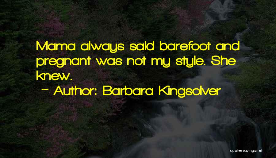 Barbara Kingsolver Quotes: Mama Always Said Barefoot And Pregnant Was Not My Style. She Knew.