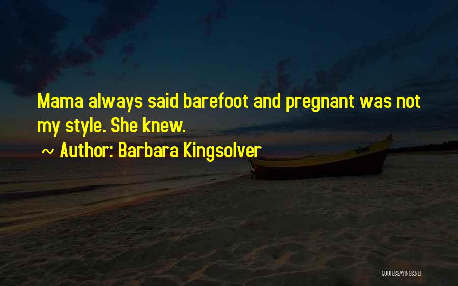 Barbara Kingsolver Quotes: Mama Always Said Barefoot And Pregnant Was Not My Style. She Knew.