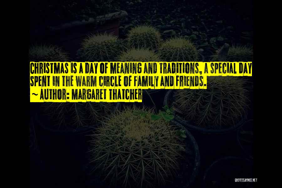 Margaret Thatcher Quotes: Christmas Is A Day Of Meaning And Traditions, A Special Day Spent In The Warm Circle Of Family And Friends.