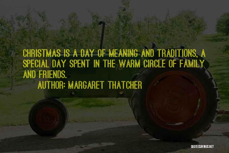 Margaret Thatcher Quotes: Christmas Is A Day Of Meaning And Traditions, A Special Day Spent In The Warm Circle Of Family And Friends.