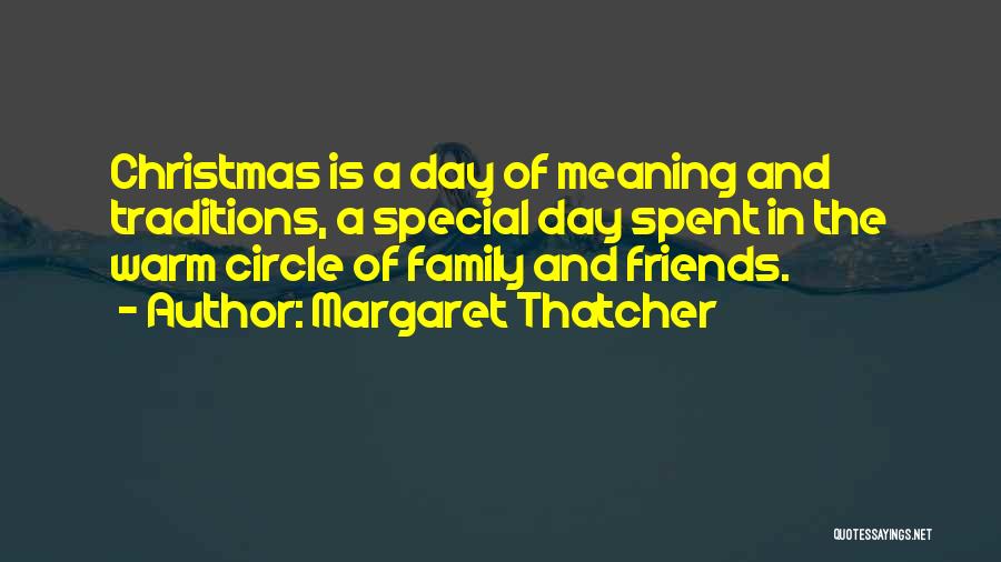 Margaret Thatcher Quotes: Christmas Is A Day Of Meaning And Traditions, A Special Day Spent In The Warm Circle Of Family And Friends.