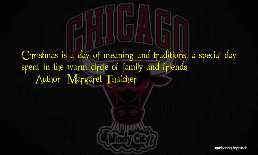 Margaret Thatcher Quotes: Christmas Is A Day Of Meaning And Traditions, A Special Day Spent In The Warm Circle Of Family And Friends.