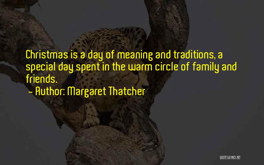 Margaret Thatcher Quotes: Christmas Is A Day Of Meaning And Traditions, A Special Day Spent In The Warm Circle Of Family And Friends.