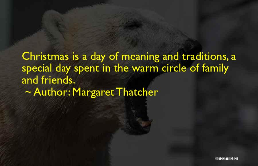 Margaret Thatcher Quotes: Christmas Is A Day Of Meaning And Traditions, A Special Day Spent In The Warm Circle Of Family And Friends.