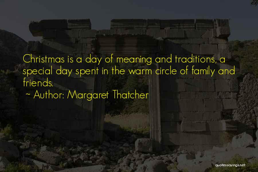 Margaret Thatcher Quotes: Christmas Is A Day Of Meaning And Traditions, A Special Day Spent In The Warm Circle Of Family And Friends.