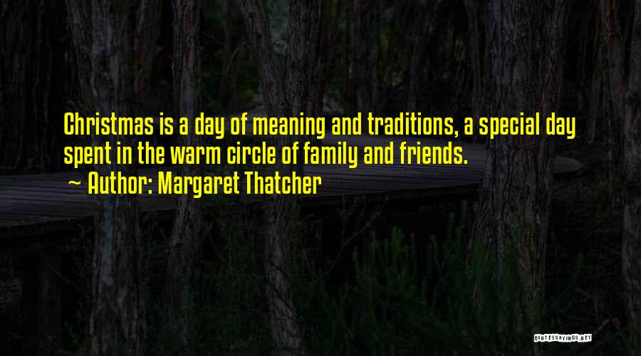 Margaret Thatcher Quotes: Christmas Is A Day Of Meaning And Traditions, A Special Day Spent In The Warm Circle Of Family And Friends.