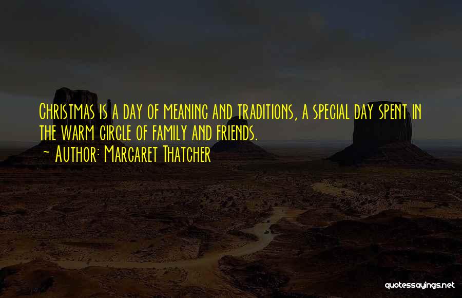 Margaret Thatcher Quotes: Christmas Is A Day Of Meaning And Traditions, A Special Day Spent In The Warm Circle Of Family And Friends.