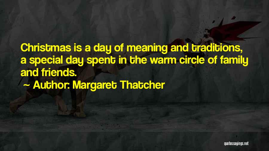 Margaret Thatcher Quotes: Christmas Is A Day Of Meaning And Traditions, A Special Day Spent In The Warm Circle Of Family And Friends.