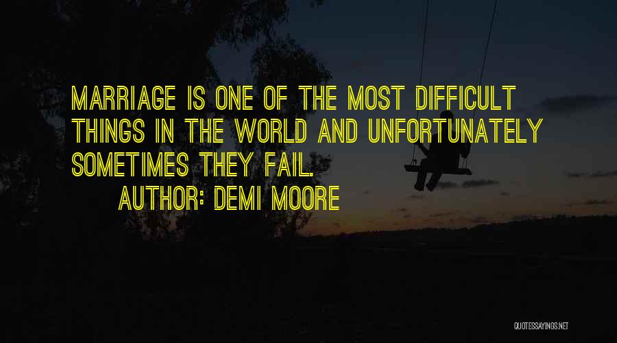 Demi Moore Quotes: Marriage Is One Of The Most Difficult Things In The World And Unfortunately Sometimes They Fail.