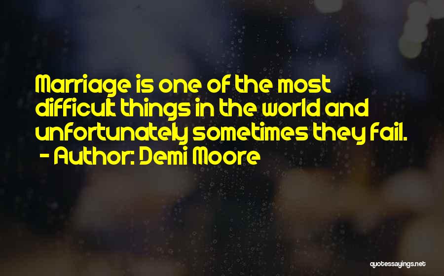 Demi Moore Quotes: Marriage Is One Of The Most Difficult Things In The World And Unfortunately Sometimes They Fail.