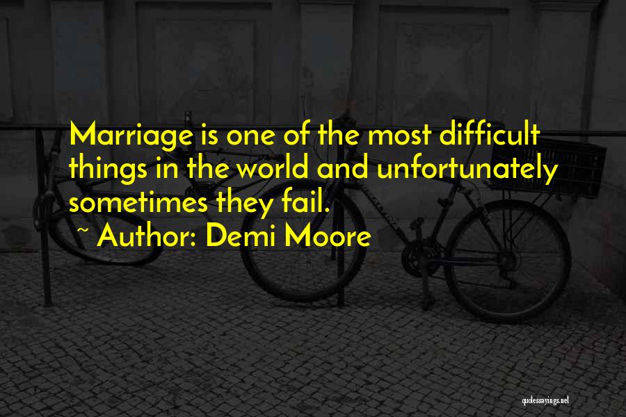 Demi Moore Quotes: Marriage Is One Of The Most Difficult Things In The World And Unfortunately Sometimes They Fail.