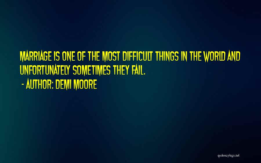 Demi Moore Quotes: Marriage Is One Of The Most Difficult Things In The World And Unfortunately Sometimes They Fail.