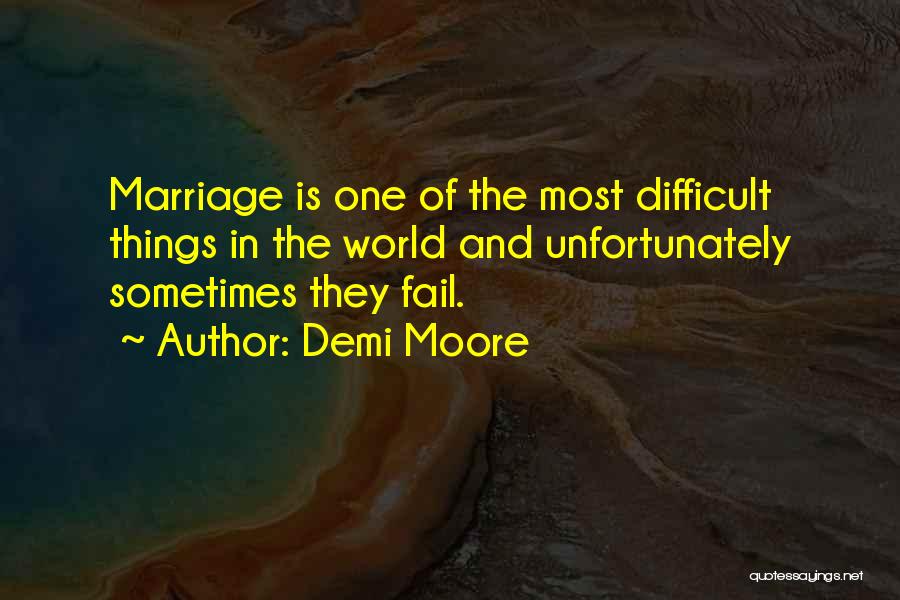 Demi Moore Quotes: Marriage Is One Of The Most Difficult Things In The World And Unfortunately Sometimes They Fail.