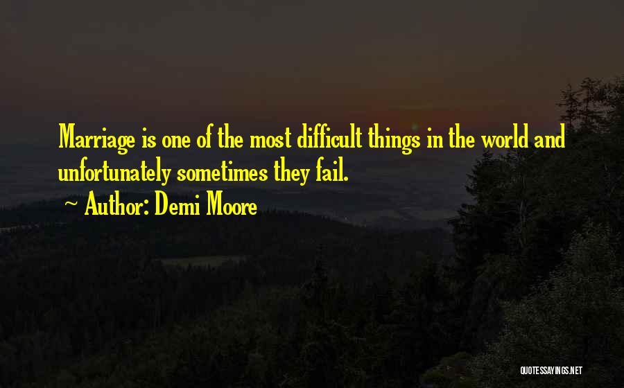 Demi Moore Quotes: Marriage Is One Of The Most Difficult Things In The World And Unfortunately Sometimes They Fail.