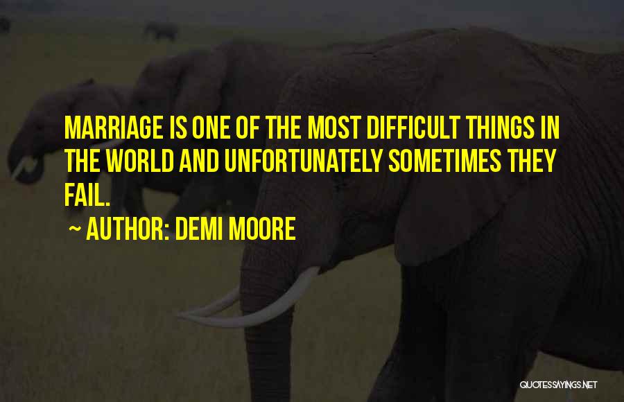 Demi Moore Quotes: Marriage Is One Of The Most Difficult Things In The World And Unfortunately Sometimes They Fail.
