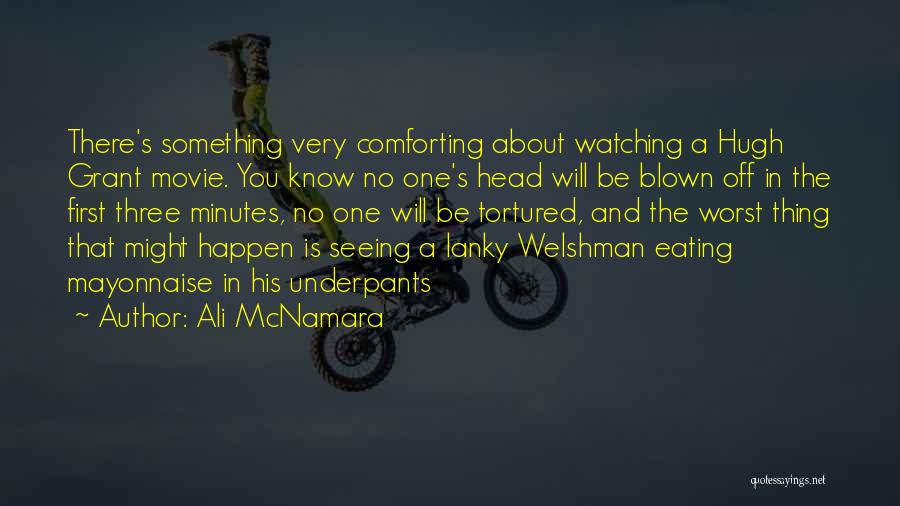 Ali McNamara Quotes: There's Something Very Comforting About Watching A Hugh Grant Movie. You Know No One's Head Will Be Blown Off In