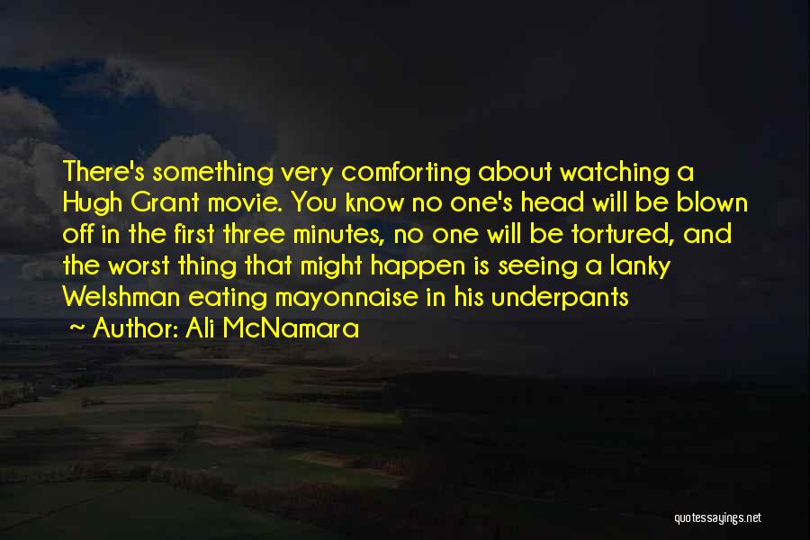 Ali McNamara Quotes: There's Something Very Comforting About Watching A Hugh Grant Movie. You Know No One's Head Will Be Blown Off In