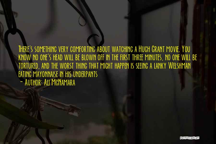 Ali McNamara Quotes: There's Something Very Comforting About Watching A Hugh Grant Movie. You Know No One's Head Will Be Blown Off In