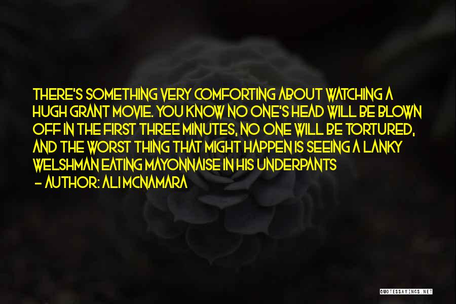 Ali McNamara Quotes: There's Something Very Comforting About Watching A Hugh Grant Movie. You Know No One's Head Will Be Blown Off In