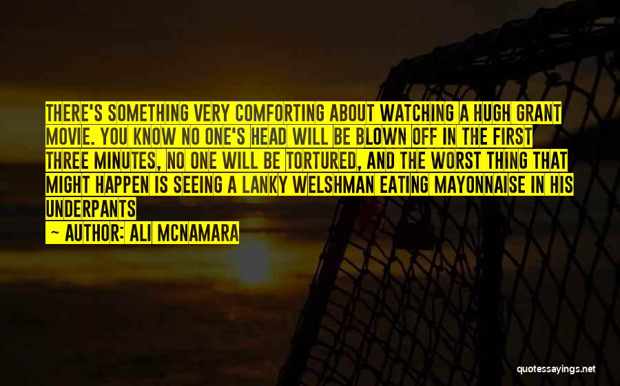 Ali McNamara Quotes: There's Something Very Comforting About Watching A Hugh Grant Movie. You Know No One's Head Will Be Blown Off In