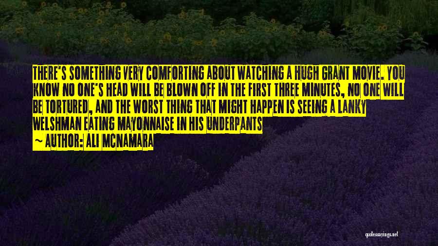 Ali McNamara Quotes: There's Something Very Comforting About Watching A Hugh Grant Movie. You Know No One's Head Will Be Blown Off In