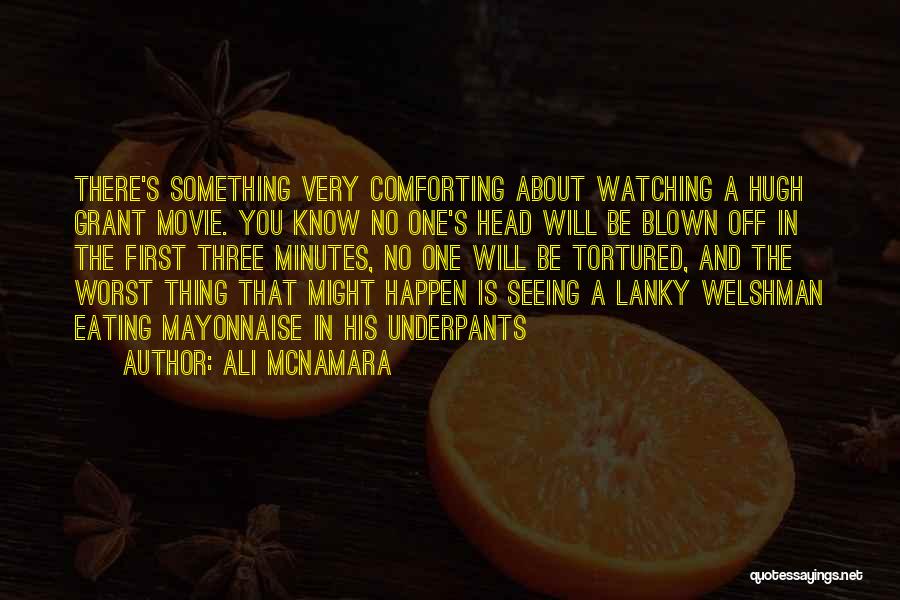 Ali McNamara Quotes: There's Something Very Comforting About Watching A Hugh Grant Movie. You Know No One's Head Will Be Blown Off In