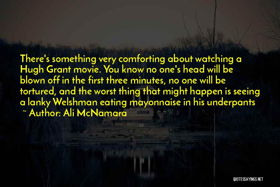 Ali McNamara Quotes: There's Something Very Comforting About Watching A Hugh Grant Movie. You Know No One's Head Will Be Blown Off In