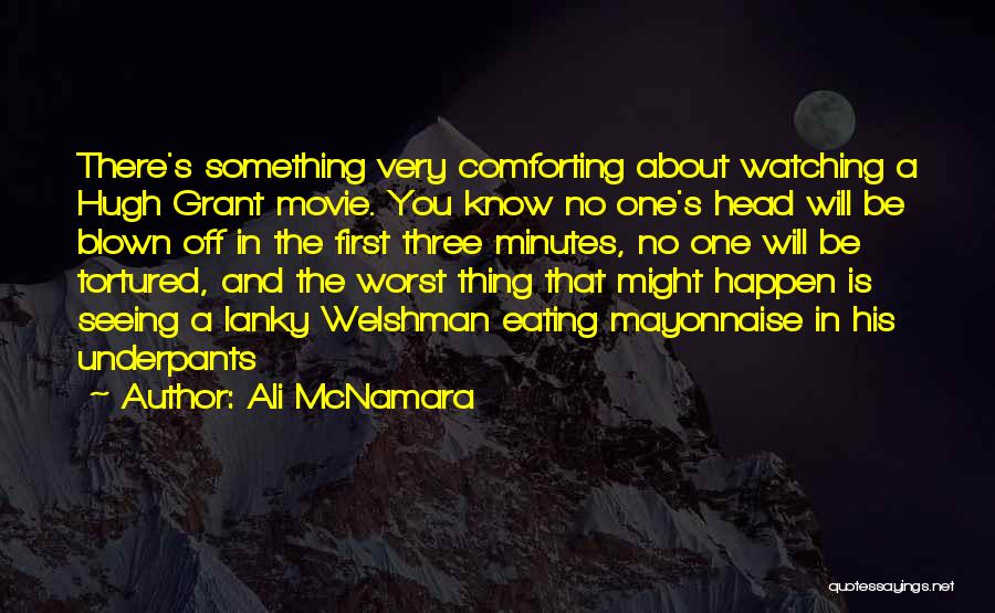 Ali McNamara Quotes: There's Something Very Comforting About Watching A Hugh Grant Movie. You Know No One's Head Will Be Blown Off In