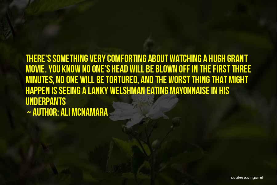 Ali McNamara Quotes: There's Something Very Comforting About Watching A Hugh Grant Movie. You Know No One's Head Will Be Blown Off In