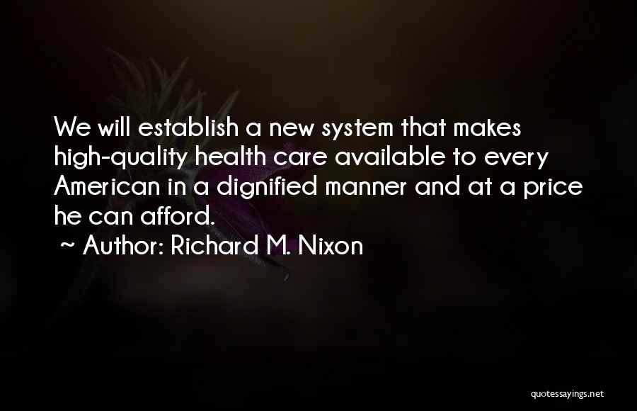 Richard M. Nixon Quotes: We Will Establish A New System That Makes High-quality Health Care Available To Every American In A Dignified Manner And