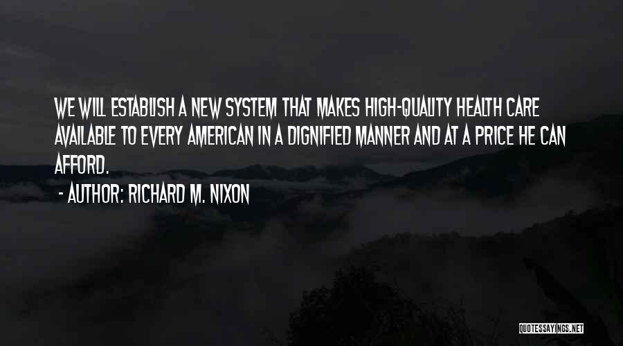 Richard M. Nixon Quotes: We Will Establish A New System That Makes High-quality Health Care Available To Every American In A Dignified Manner And