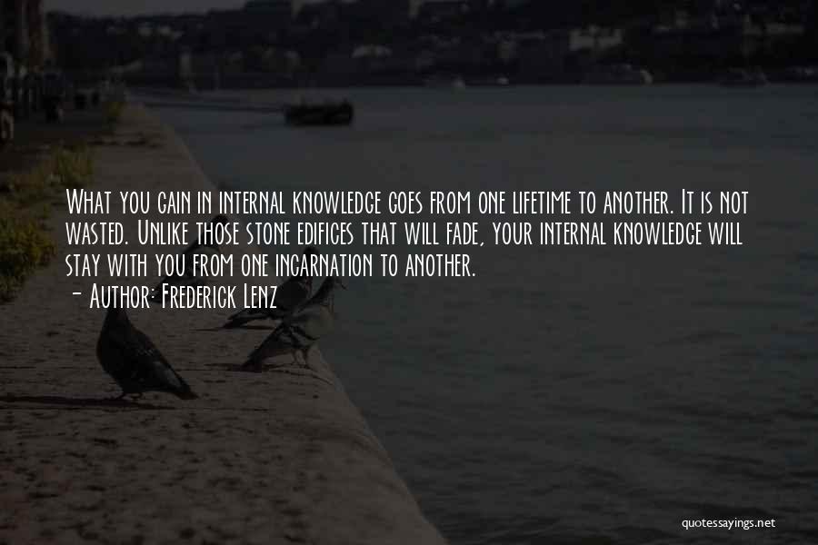 Frederick Lenz Quotes: What You Gain In Internal Knowledge Goes From One Lifetime To Another. It Is Not Wasted. Unlike Those Stone Edifices