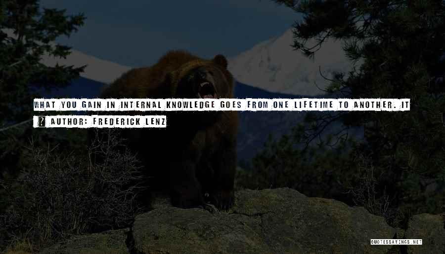 Frederick Lenz Quotes: What You Gain In Internal Knowledge Goes From One Lifetime To Another. It Is Not Wasted. Unlike Those Stone Edifices