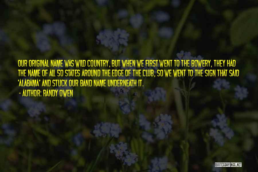 Randy Owen Quotes: Our Original Name Was Wild Country, But When We First Went To The Bowery, They Had The Name Of All