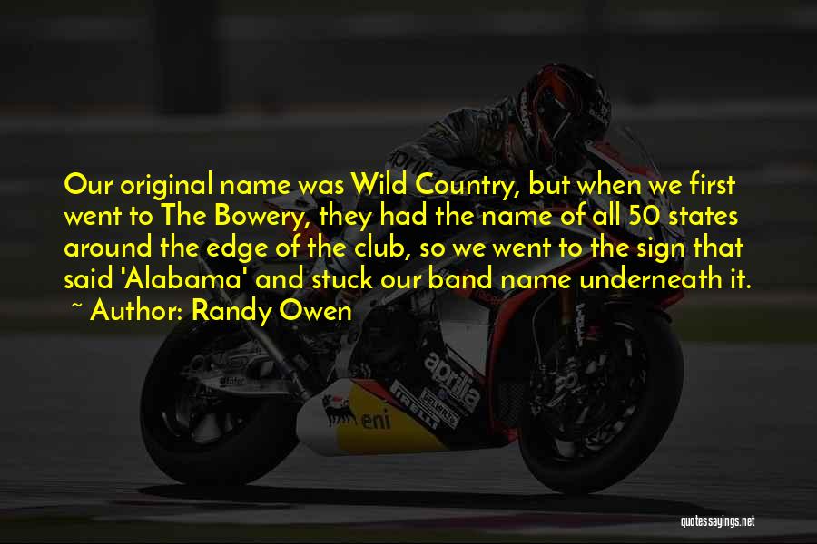 Randy Owen Quotes: Our Original Name Was Wild Country, But When We First Went To The Bowery, They Had The Name Of All