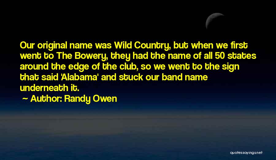 Randy Owen Quotes: Our Original Name Was Wild Country, But When We First Went To The Bowery, They Had The Name Of All