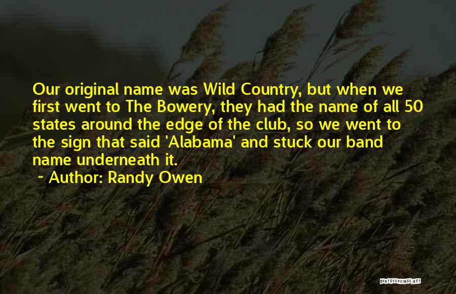 Randy Owen Quotes: Our Original Name Was Wild Country, But When We First Went To The Bowery, They Had The Name Of All